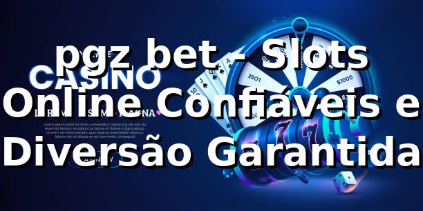 pgz bet - Slots Online Confiáveis e Diversão Garantida