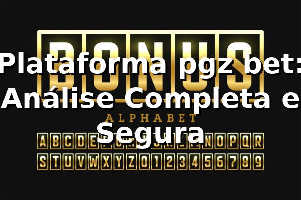 Plataforma pgz bet: Análise Completa e Segura ⭐